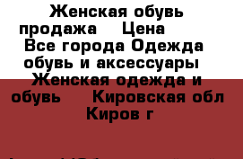 Женская обувь продажа  › Цена ­ 400 - Все города Одежда, обувь и аксессуары » Женская одежда и обувь   . Кировская обл.,Киров г.